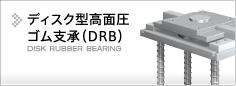 
ディスク型高面圧ゴム支承（DRB）