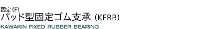 パッド型固定ゴム支承（KFRB）